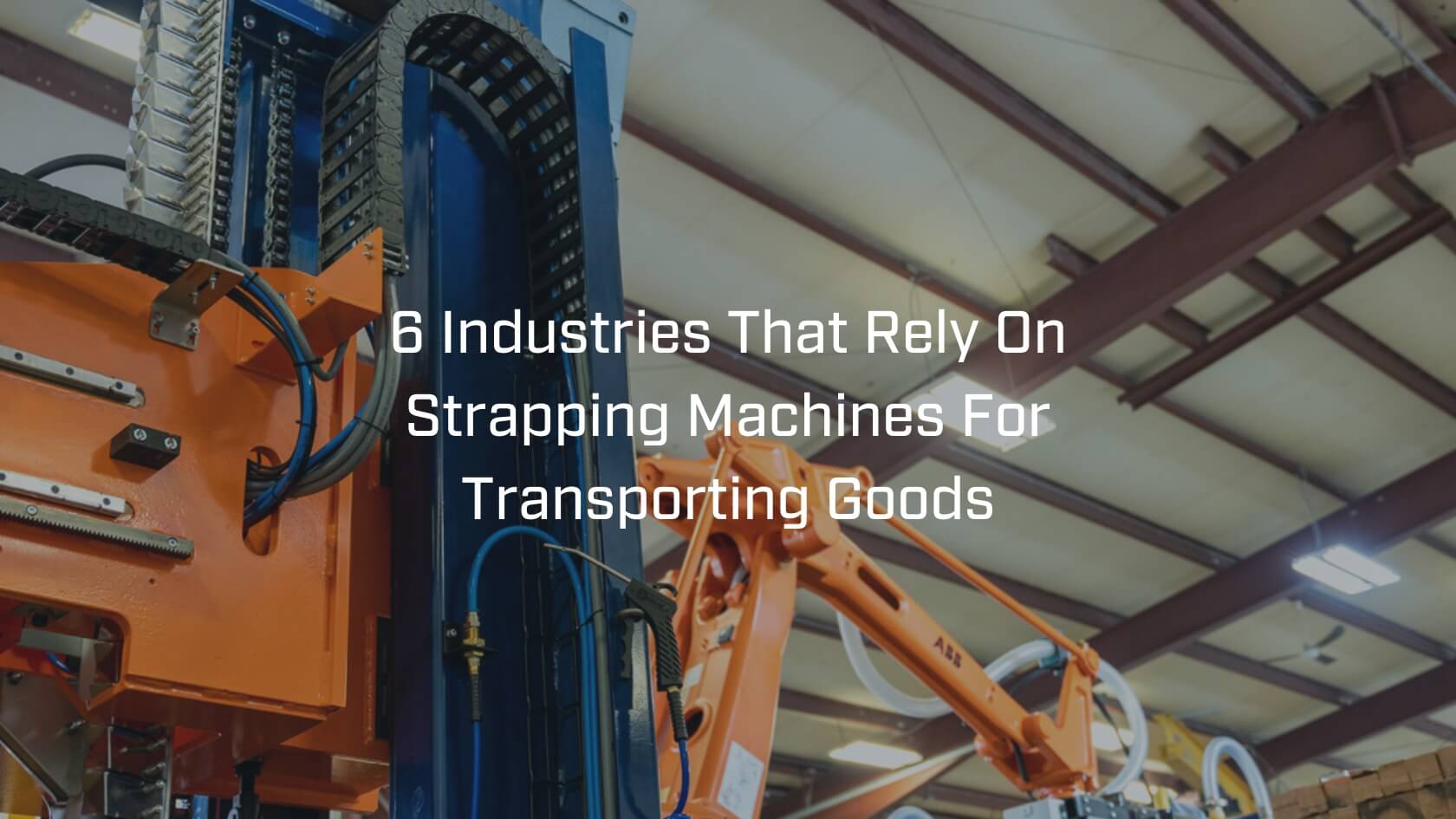 6 Industries That Rely On Strapping Machines For Transporting Goods